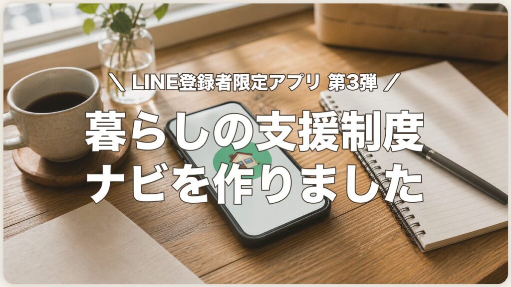 LINE登録者限定アプリ第3弾 暮らしの支援制度ナビを作りました